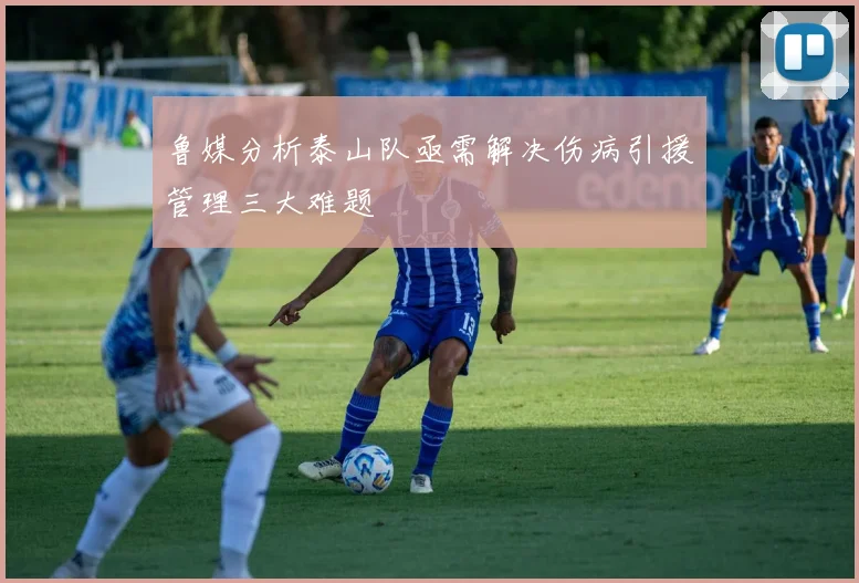 鲁媒分析泰山队亟需解决伤病引援管理三大难题